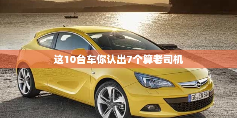 这10台车你认出7个算老司机