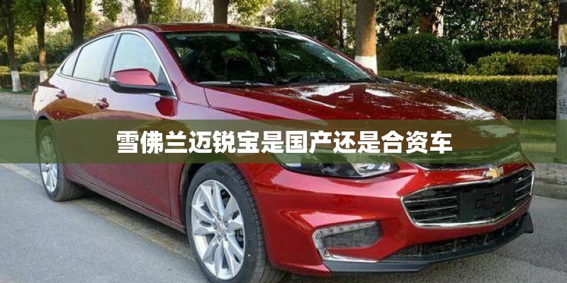 雪佛兰迈锐宝是国产还是合资车