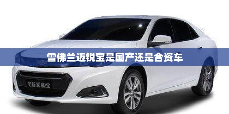 雪佛兰迈锐宝是国产还是合资车
