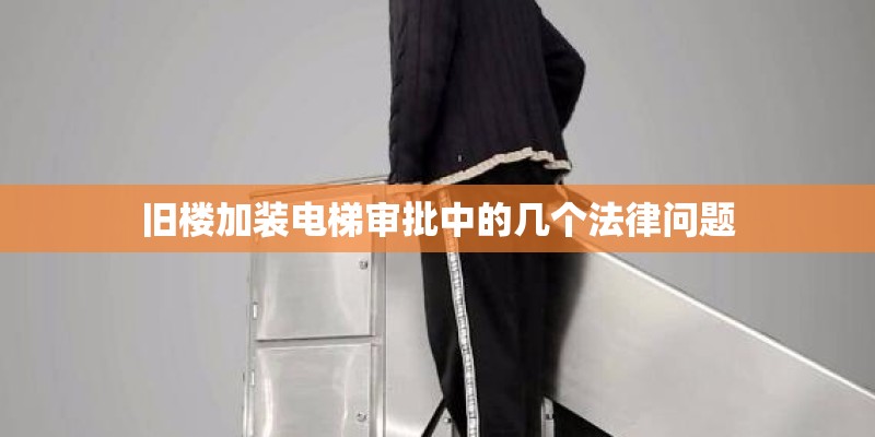 旧楼加装电梯审批中的几个法律问题