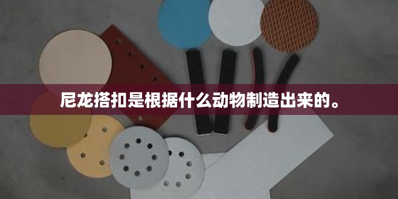 尼龙搭扣是根据什么动物制造出来的。