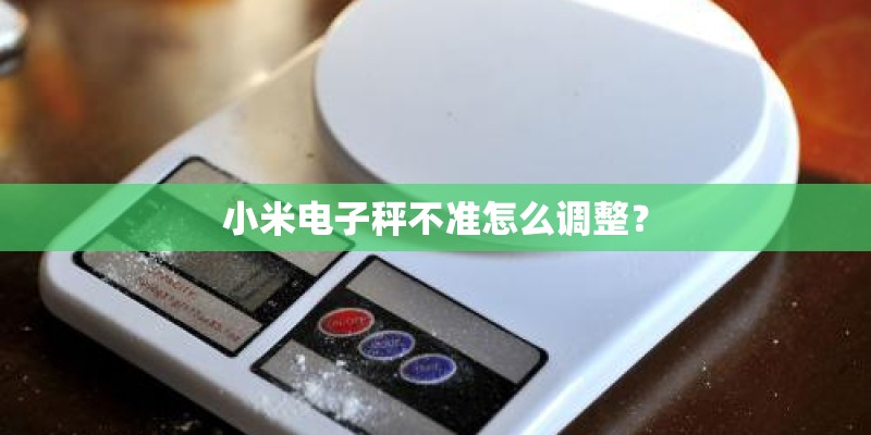小米电子秤不准怎么调整？