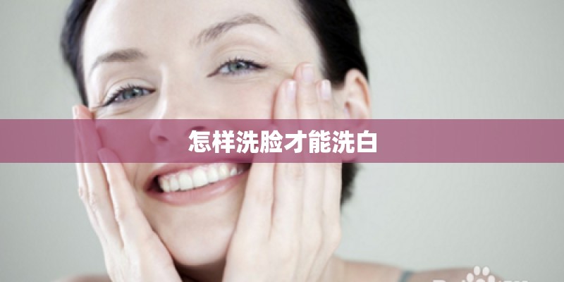 怎样洗脸才能洗白