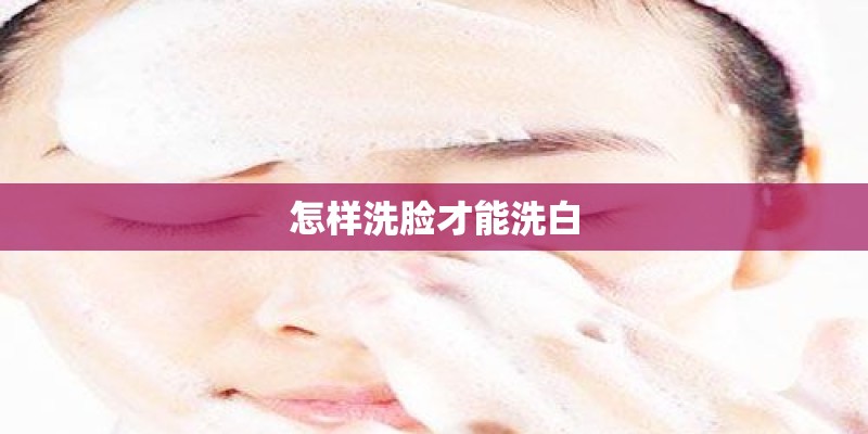怎样洗脸才能洗白