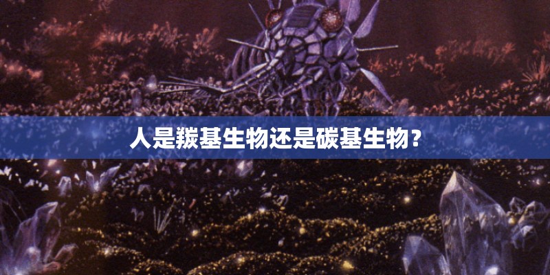 人是羰基生物还是碳基生物？