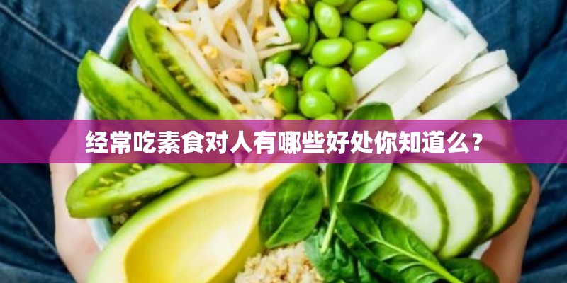 经常吃素食对人有哪些好处你知道么？