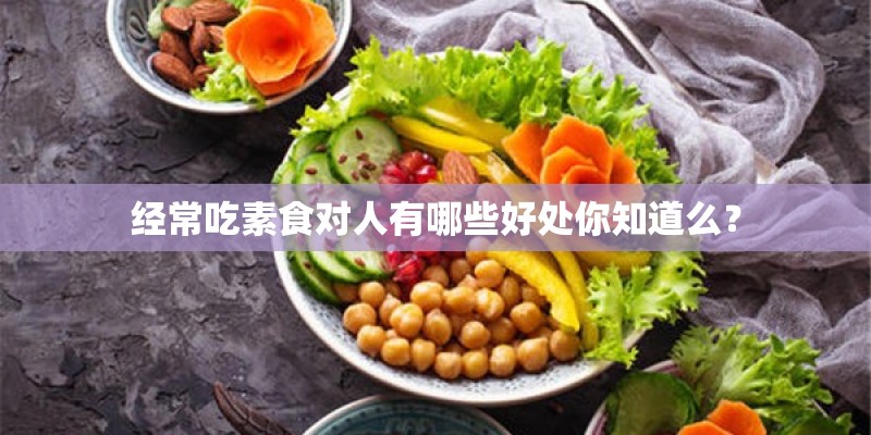 经常吃素食对人有哪些好处你知道么？