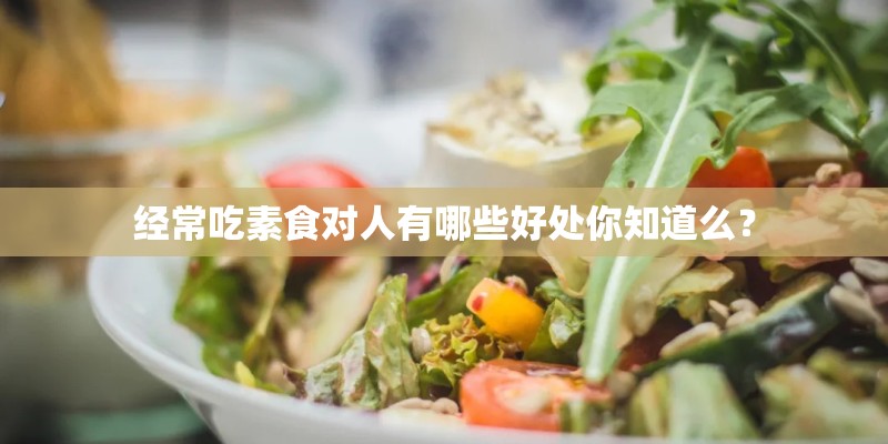 经常吃素食对人有哪些好处你知道么？