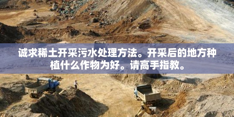 诚求稀土开采污水处理方法。开采后的地方种植什么作物为好。请高手指教。