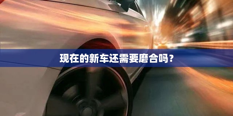现在的新车还需要磨合吗？