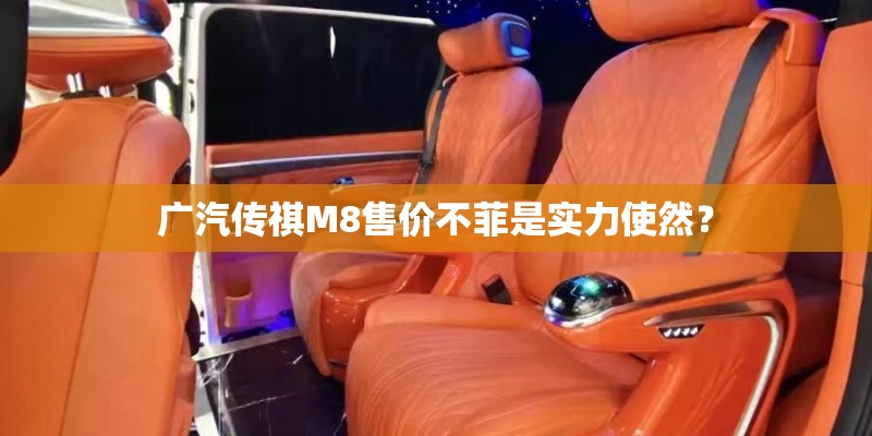 广汽传祺M8售价不菲是实力使然？