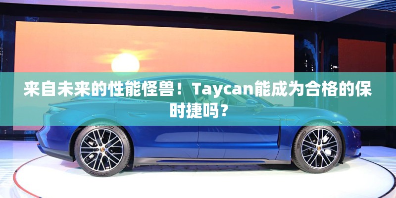 来自未来的性能怪兽！Taycan能成为合格的保时捷吗？