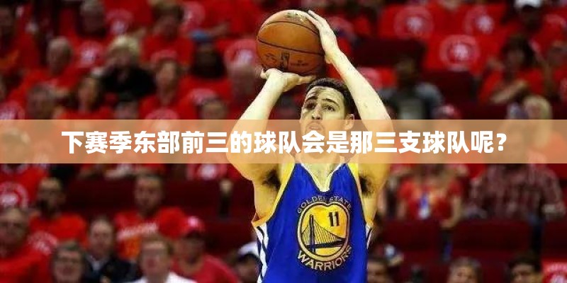 下赛季东部前三的球队会是那三支球队呢？