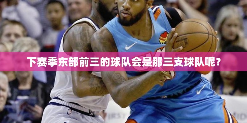 下赛季东部前三的球队会是那三支球队呢？