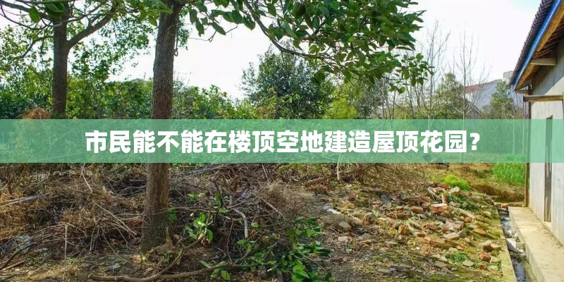 市民能不能在楼顶空地建造屋顶花园？