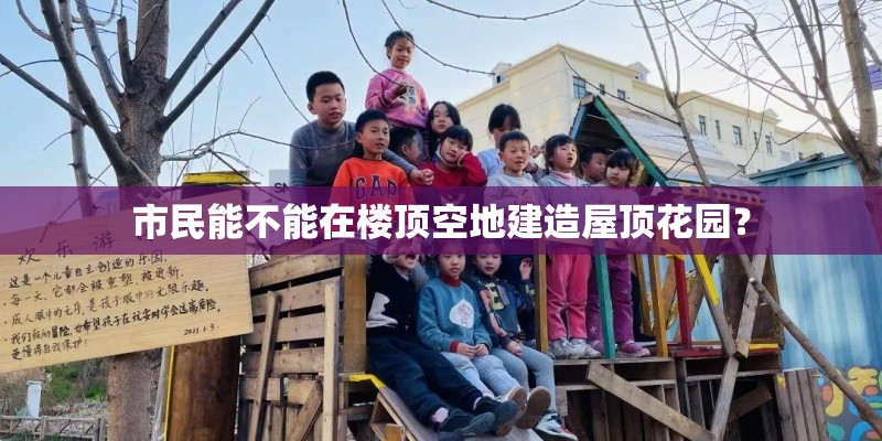 市民能不能在楼顶空地建造屋顶花园？