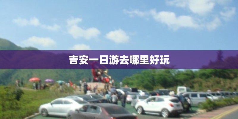 吉安一日游去哪里好玩