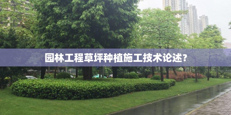 园林工程草坪种植施工技术论述？