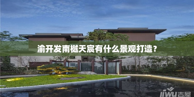 渝开发南樾天宸有什么景观打造？