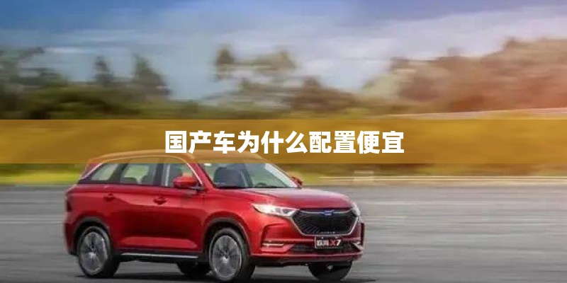 国产车为什么配置便宜