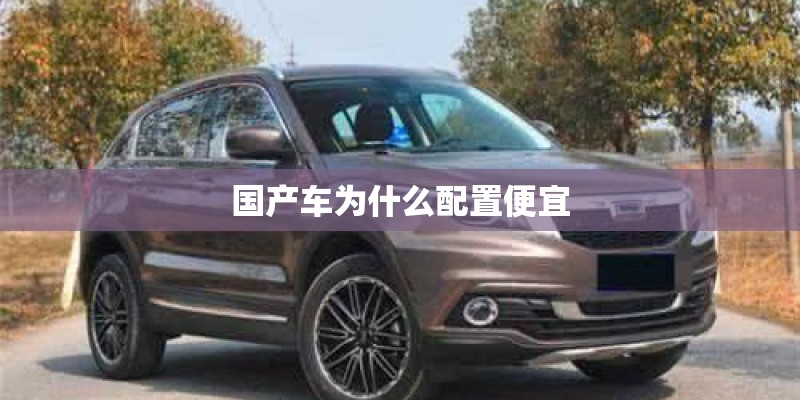 国产车为什么配置便宜