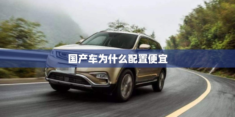 国产车为什么配置便宜