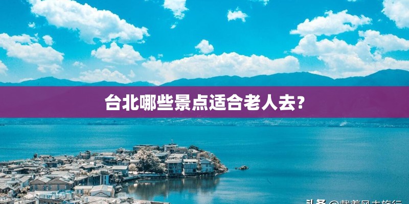 台北哪些景点适合老人去？
