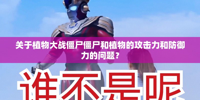 关于植物大战僵尸僵尸和植物的攻击力和防御力的问题？