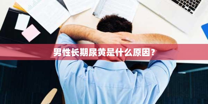 男性长期尿黄是什么原因？
