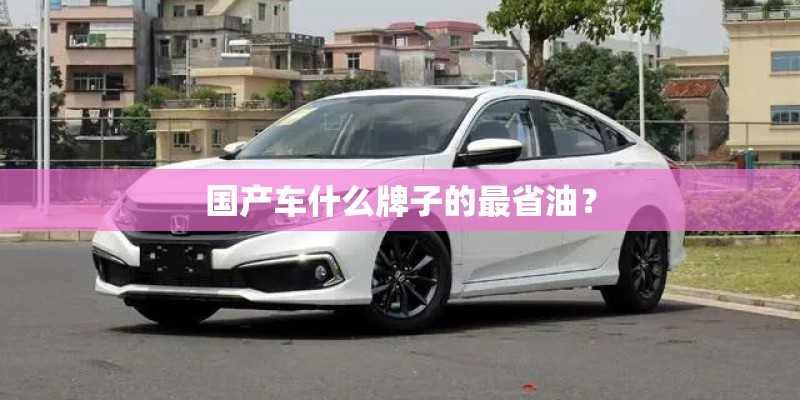 国产车什么牌子的最省油？