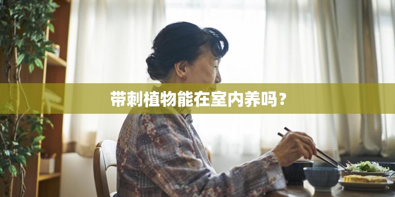 带刺植物能在室内养吗？