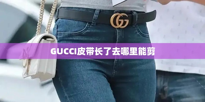 GUCCI皮带长了去哪里能剪