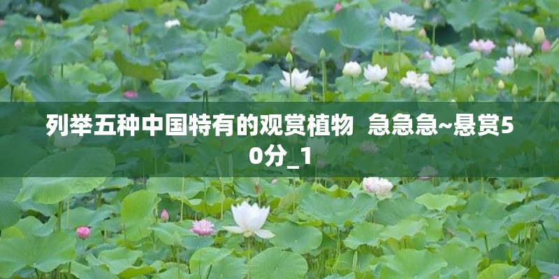 列举五种中国特有的观赏植物  急急急~悬赏50分_1