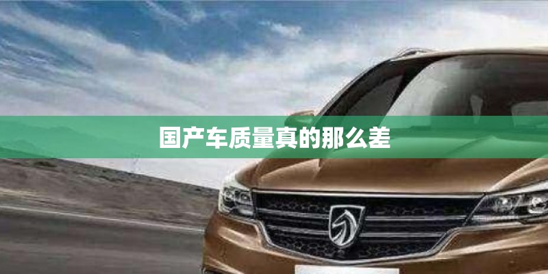 国产车质量真的那么差 国产车质量真的那么差