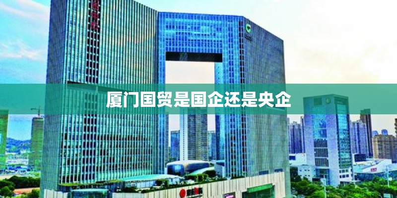 厦门国贸是国企还是央企