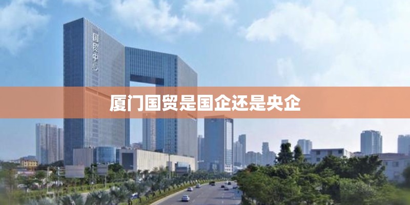 厦门国贸是国企还是央企