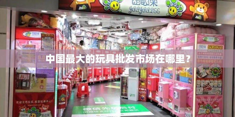 中国最大的玩具批发市场在哪里？