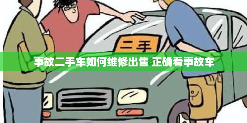 事故二手车如何维修出售 正确看事故车 事故二手车如何维修出售 正确看事故车