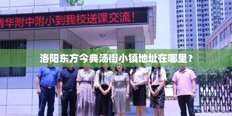 洛阳东方今典汤街小镇地址在哪里？