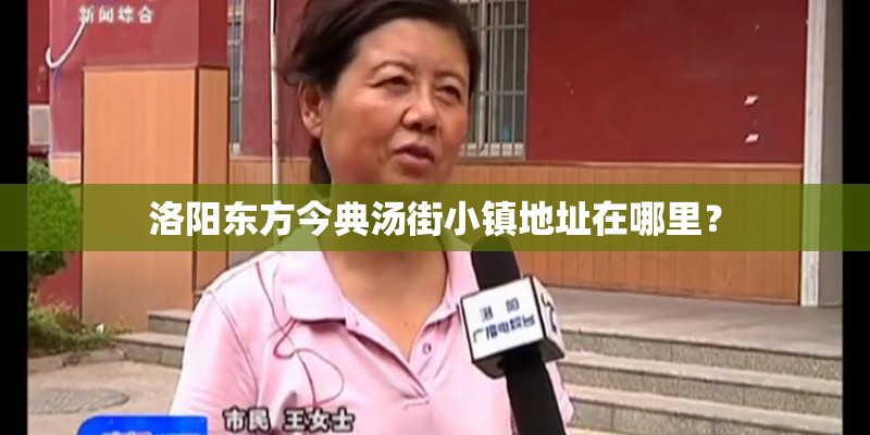 洛阳东方今典汤街小镇地址在哪里? 洛阳东方今典汤街小镇地址在哪里?