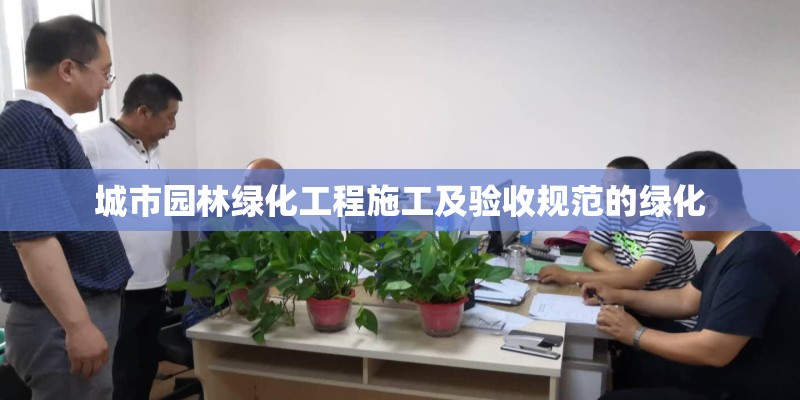 城市园林绿化工程施工及验收规范的绿化 城市园林绿化工程施工及验收规范的绿化