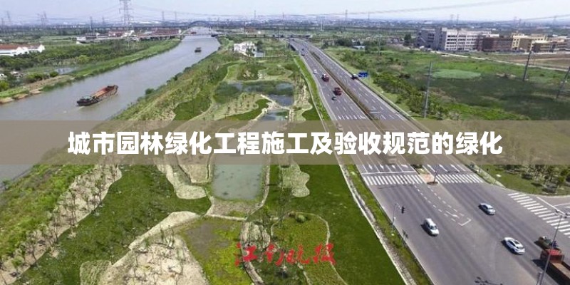 城市园林绿化工程施工及验收规范的绿化 城市园林绿化工程施工及验收规范的绿化
