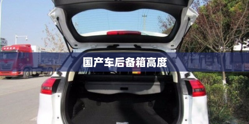 国产车后备箱高度 国产车后备箱高度