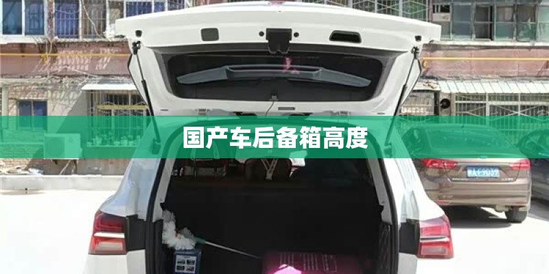 国产车后备箱高度 国产车后备箱高度