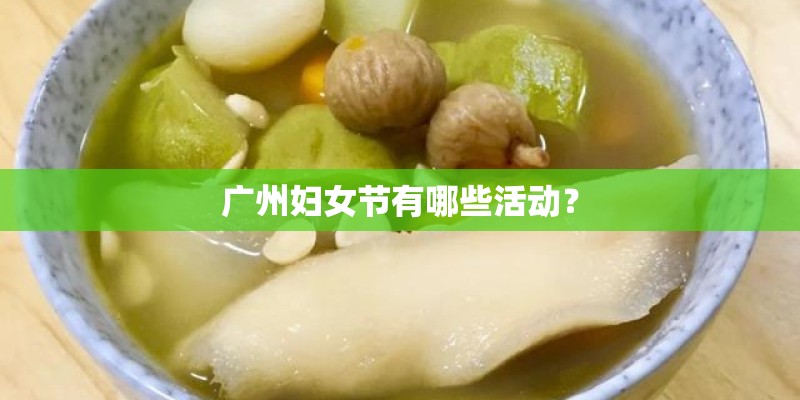 广州妇女节有哪些活动? 广州妇女节有哪些活动?