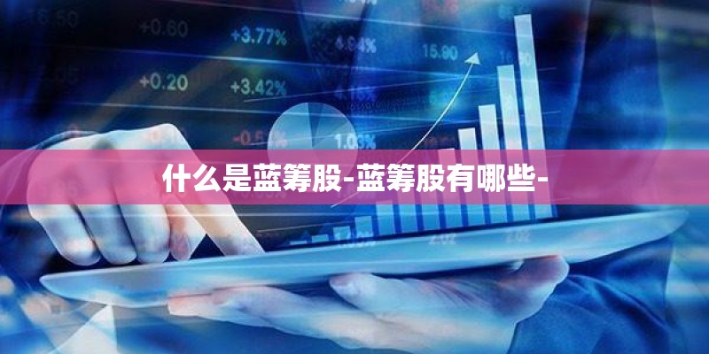 什么是蓝筹股-蓝筹股有哪些-