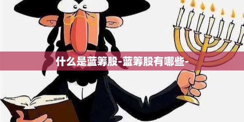 什么是蓝筹股-蓝筹股有哪些-