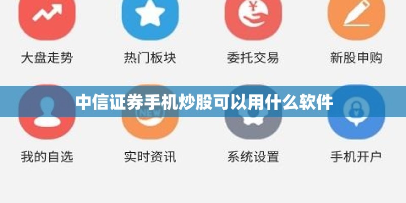 中信证券手机炒股可以用什么软件 中信证券手机炒股可以用什么软件