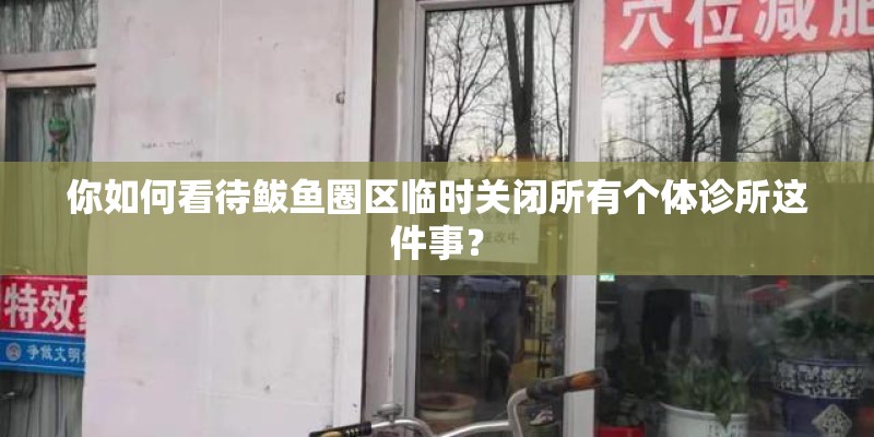 你如何看待鲅鱼圈区临时关闭所有个体诊所这件事？