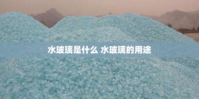 水玻璃是什么 水玻璃的用途